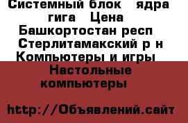 Системный блок 4 ядра Intel  4 гига › Цена ­ 8 000 - Башкортостан респ., Стерлитамакский р-н Компьютеры и игры » Настольные компьютеры   